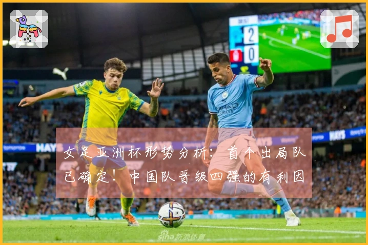 女足亚洲杯形势分析：首个出局队已确定！中国队晋级四强的有利因素揭晓