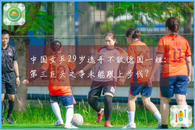 中国女乒29岁选手不敌德国一姐：第三巨头之争未能跟上步伐？