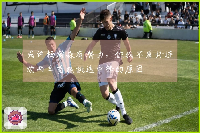 或许杨瀚森有潜力，但我不看好连续两年首轮挑选中锋的原因