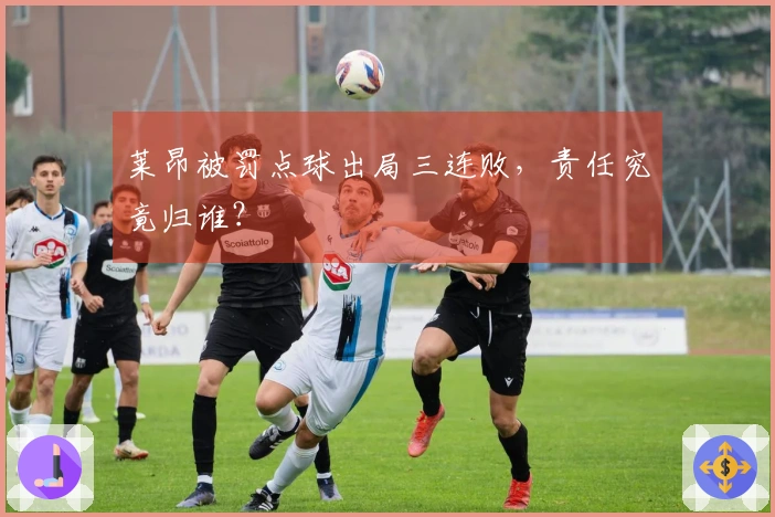 莱昂被罚点球出局三连败，责任究竟归谁？