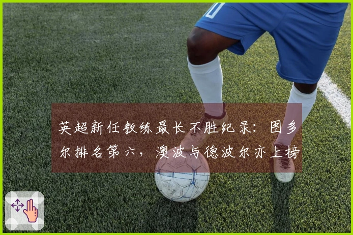 英超新任教练最长不胜纪录：图多尔排名第六，澳波与德波尔亦上榜