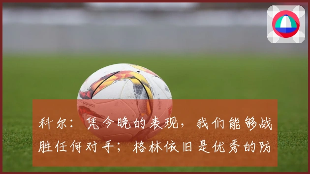 科尔：凭今晚的表现，我们能够战胜任何对手；格林依旧是优秀的防守者