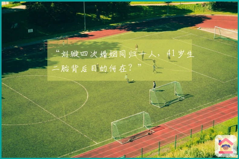 “刘璇四次婚姻同归一人，41岁生二胎背后目的何在？”