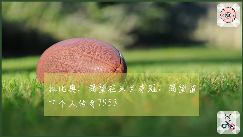 拉比奥：渴望在米兰夺冠，渴望留下个人传奇7953