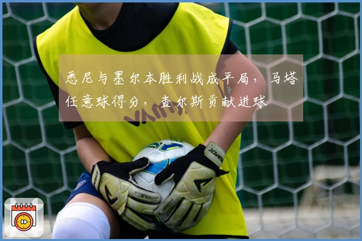 悉尼与墨尔本胜利战成平局，马塔任意球得分，查尔斯贡献进球