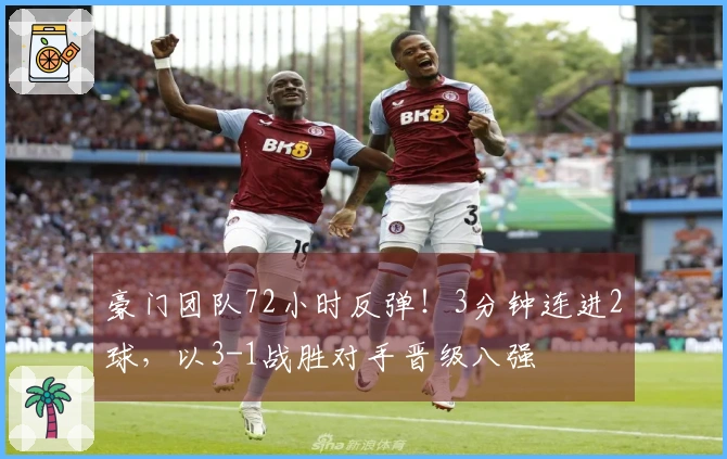 豪门团队72小时反弹！3分钟连进2球，以3-1战胜对手晋级八强
