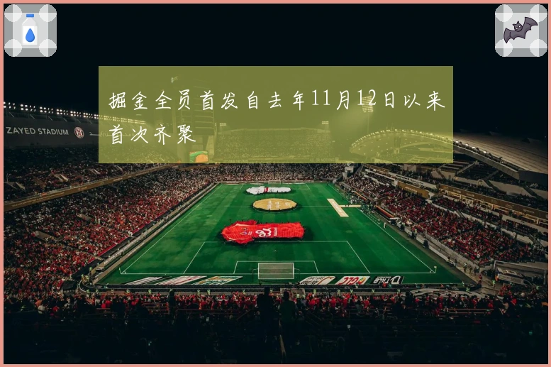 掘金全员首发自去年11月12日以来首次齐聚