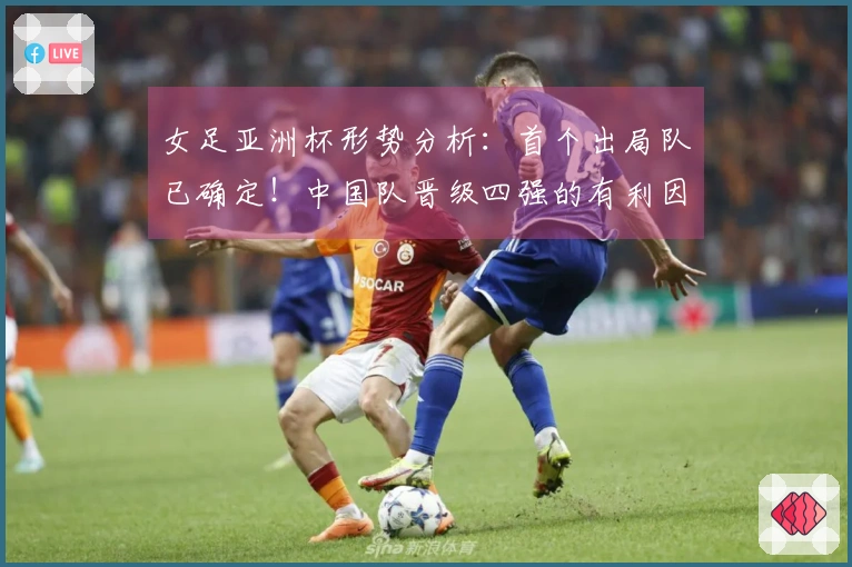 女足亚洲杯形势分析：首个出局队已确定！中国队晋级四强的有利因素揭晓