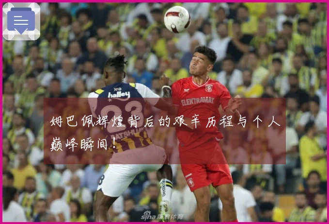 姆巴佩辉煌背后的艰辛历程与个人巅峰瞬间！