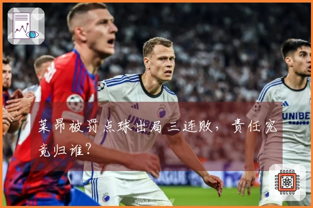 莱昂被罚点球出局三连败，责任究竟归谁？