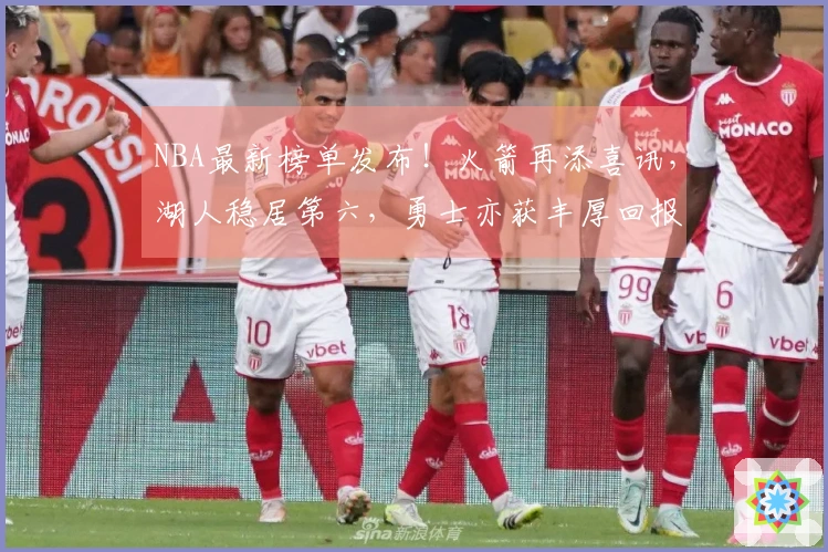 NBA最新榜单发布！火箭再添喜讯，湖人稳居第六，勇士亦获丰厚回报