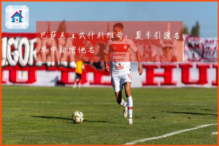 巴萨关注武什科维奇，夏季引援名单中新增他名