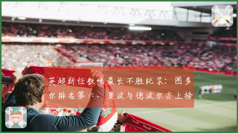 英超新任教练最长不胜纪录：图多尔排名第六，澳波与德波尔亦上榜