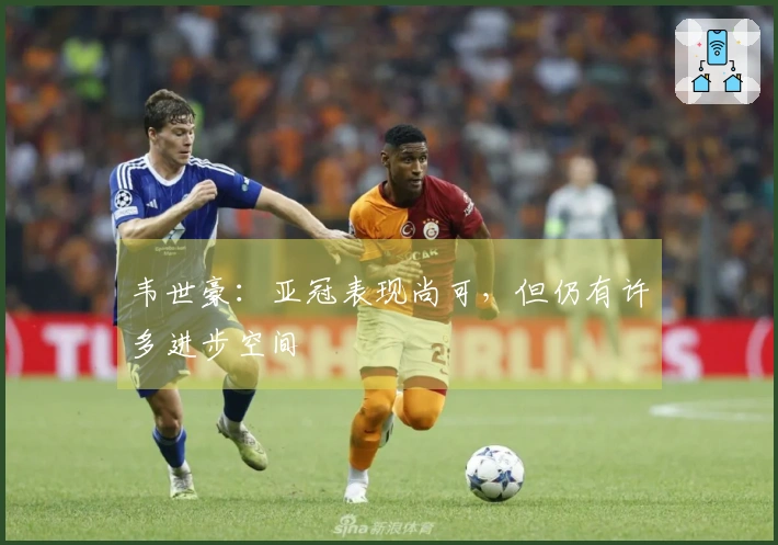 韦世豪：亚冠表现尚可，但仍有许多进步空间