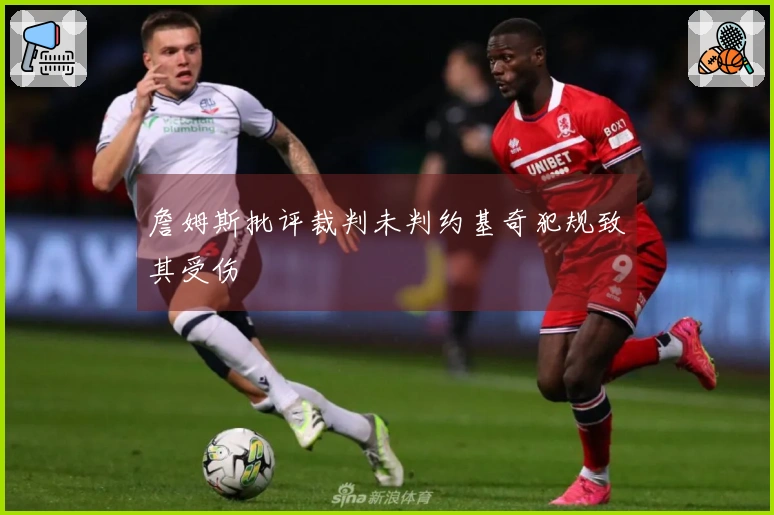 詹姆斯批评裁判未判约基奇犯规致其受伤