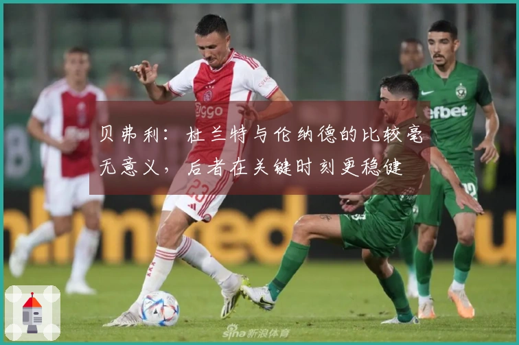 贝弗利：杜兰特与伦纳德的比较毫无意义，后者在关键时刻更稳健